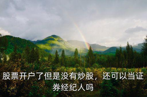 股票開戶了但是沒有炒股，還可以當(dāng)證券經(jīng)紀(jì)人嗎