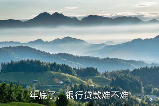 年底了，銀行貸款難不難