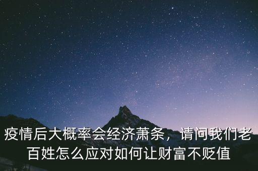 疫情后大概率會經(jīng)濟蕭條，請問我們老百姓怎么應(yīng)對如何讓財富不貶值