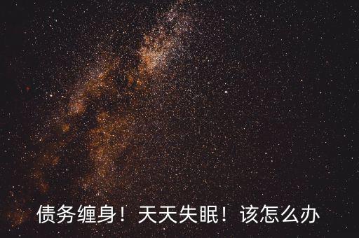 債務纏身！天天失眠！該怎么辦