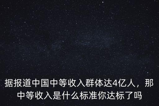 據(jù)報道中國中等收入群體達4億人，那中等收入是什么標(biāo)準(zhǔn)你達標(biāo)了嗎