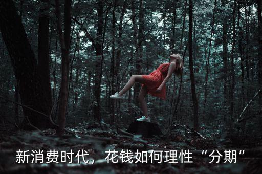 新消費(fèi)時(shí)代，花錢如何理性“分期”