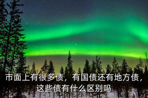 市面上有很多債，有國(guó)債還有地方債，這些債有什么區(qū)別嗎