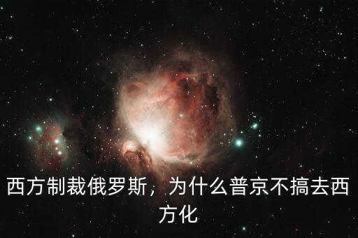 西方制裁俄羅斯，為什么普京不搞去西方化