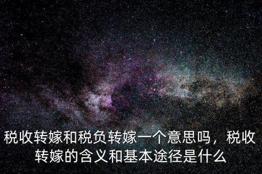 稅收轉(zhuǎn)嫁和稅負(fù)轉(zhuǎn)嫁一個意思嗎，稅收轉(zhuǎn)嫁的含義和基本途徑是什么