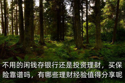 不用的閑錢存銀行還是投資理財(cái)，買保險(xiǎn)靠譜嗎，有哪些理財(cái)經(jīng)驗(yàn)值得分享呢