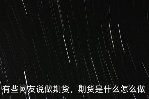 有些網(wǎng)友說做期貨，期貨是什么怎么做