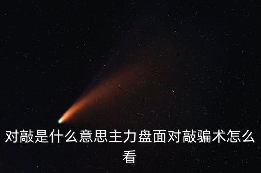 對(duì)倒對(duì)敲是什么意思,主力盤(pán)面對(duì)敲騙術(shù)怎么看