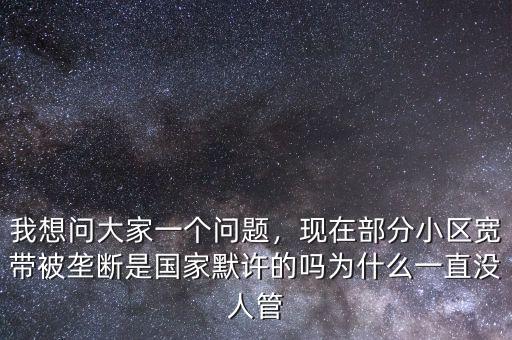 我想問大家一個(gè)問題，現(xiàn)在部分小區(qū)寬帶被壟斷是國家默許的嗎為什么一直沒人管