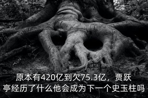 原本有420億到欠75.3億，賈躍亭經(jīng)歷了什么他會成為下一個(gè)史玉柱嗎