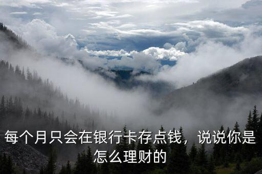每個月只會在銀行卡存點錢，說說你是怎么理財?shù)? class=