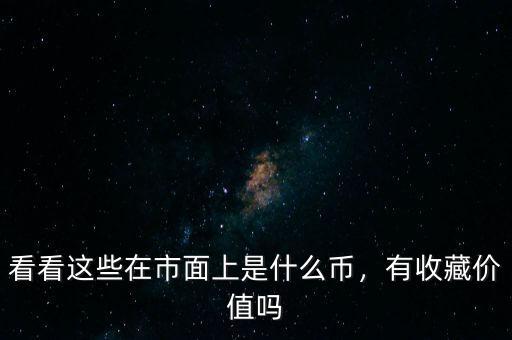 看看這些在市面上是什么幣，有收藏價值嗎