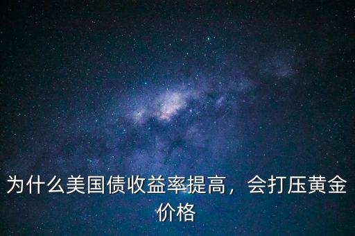 為什么美國債收益率提高，會打壓黃金價(jià)格