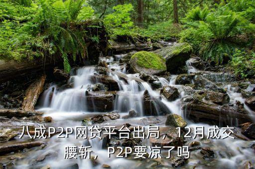八成P2P網(wǎng)貸平臺(tái)出局，12月成交腰斬，P2P要涼了嗎