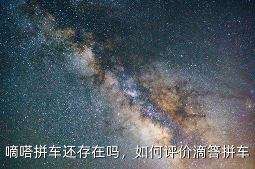 嘀嗒拼車還存在嗎，如何評(píng)價(jià)滴答拼車