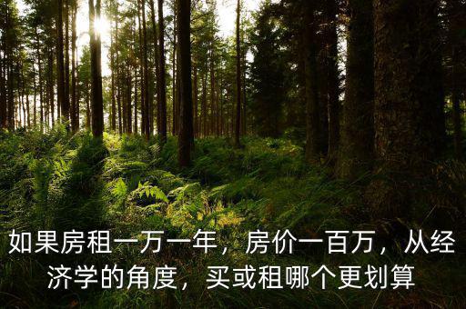 如果房租一萬(wàn)一年，房?jī)r(jià)一百萬(wàn)，從經(jīng)濟(jì)學(xué)的角度，買(mǎi)或租哪個(gè)更劃算