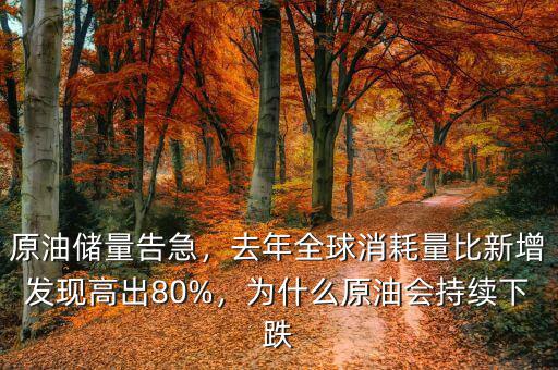 原油儲量告急，去年全球消耗量比新增發(fā)現(xiàn)高出80%，為什么原油會持續(xù)下跌