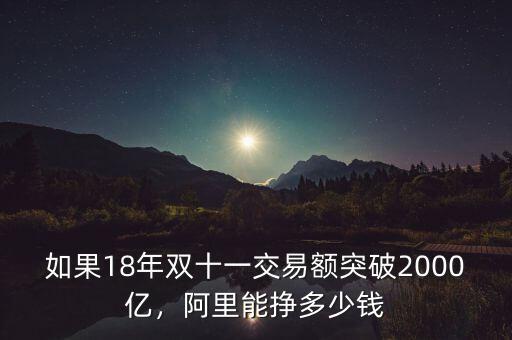 如果18年雙十一交易額突破2000億，阿里能掙多少錢