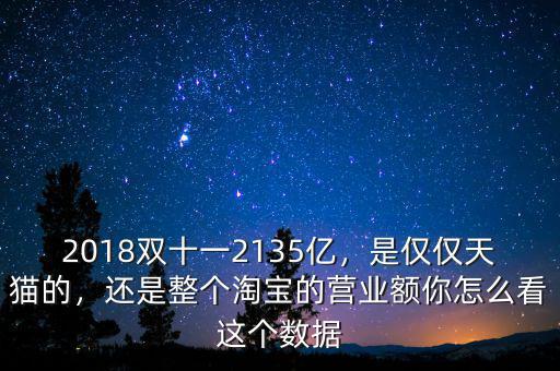 2018雙十一2135億，是僅僅天貓的，還是整個淘寶的營業(yè)額你怎么看這個數(shù)據(jù)