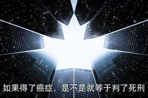 如果得了癌癥，是不是就等于判了死刑