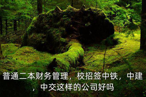 普通二本財(cái)務(wù)管理，校招簽中鐵，中建，中交這樣的公司好嗎