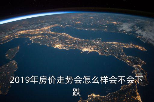 2019年房價(jià)走勢會怎么樣會不會下跌