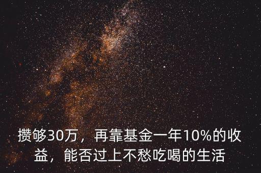 攢夠30萬，再靠基金一年10%的收益，能否過上不愁吃喝的生活