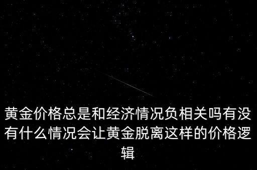 黃金價(jià)格總是和經(jīng)濟(jì)情況負(fù)相關(guān)嗎有沒有什么情況會讓黃金脫離這樣的價(jià)格邏輯