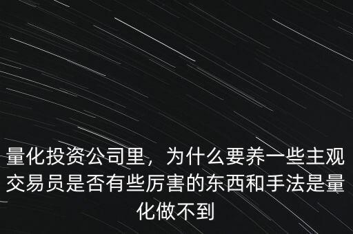 量化投資公司里，為什么要養(yǎng)一些主觀交易員是否有些厲害的東西和手法是量化做不到