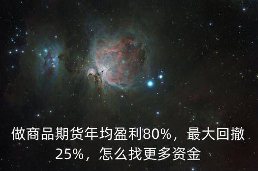 做商品期貨年均盈利80%，最大回撤25%，怎么找更多資金