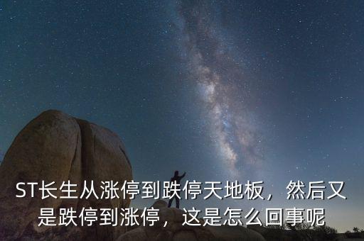 ST長(zhǎng)生從漲停到跌停天地板，然后又是跌停到漲停，這是怎么回事呢