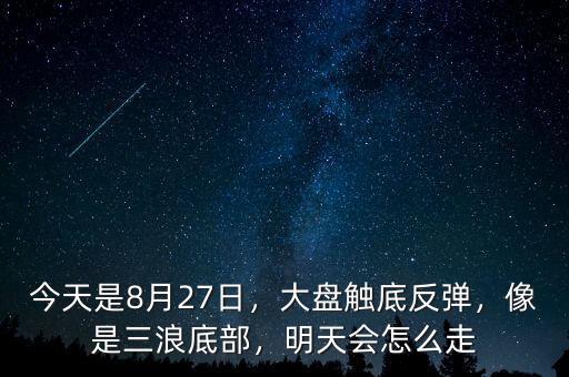 今天是8月27日，大盤觸底反彈，像是三浪底部，明天會(huì)怎么走