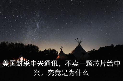 美國封殺中興通訊，不賣一顆芯片給中興，究竟是為什么