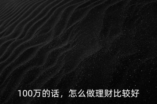 100萬(wàn)的話，怎么做理財(cái)比較好