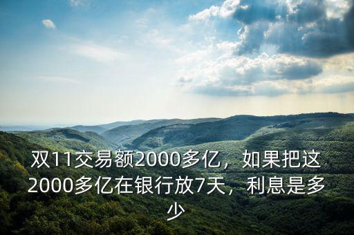 雙11交易額2000多億，如果把這2000多億在銀行放7天，利息是多少