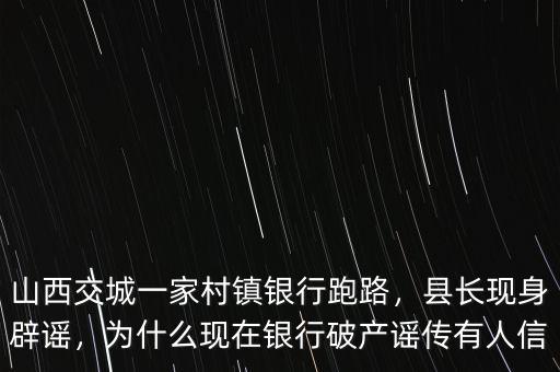 山西交城一家村鎮(zhèn)銀行跑路，縣長(zhǎng)現(xiàn)身辟謠，為什么現(xiàn)在銀行破產(chǎn)謠傳有人信