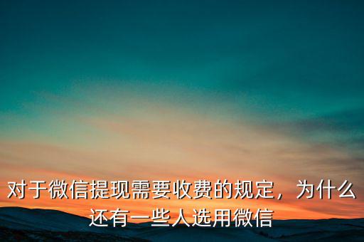 對于微信提現(xiàn)需要收費的規(guī)定，為什么還有一些人選用微信
