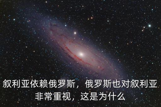 敘利亞依賴俄羅斯，俄羅斯也對敘利亞非常重視，這是為什么