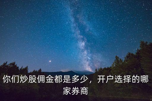 你們炒股傭金都是多少，開戶選擇的哪家券商