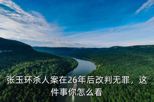 張玉環(huán)殺人案在26年后改判無罪，這件事你怎么看