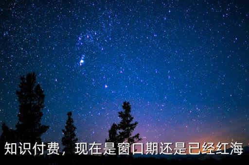 知識付費，現(xiàn)在是窗口期還是已經(jīng)紅海