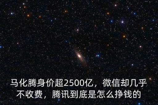 馬化騰身價(jià)超2500億，微信卻幾乎不收費(fèi)，騰訊到底是怎么掙錢的