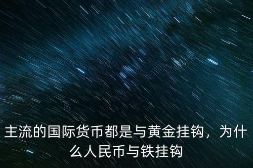 主流的國際貨幣都是與黃金掛鉤，為什么人民幣與鐵掛鉤