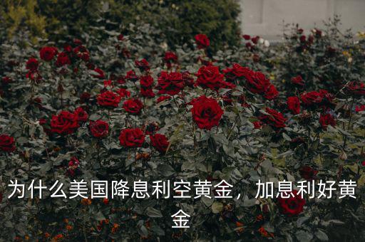 為什么美國降息利空黃金，加息利好黃金