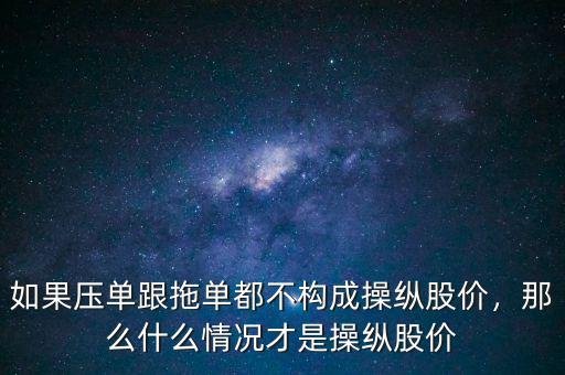 如果壓單跟拖單都不構(gòu)成操縱股價，那么什么情況才是操縱股價