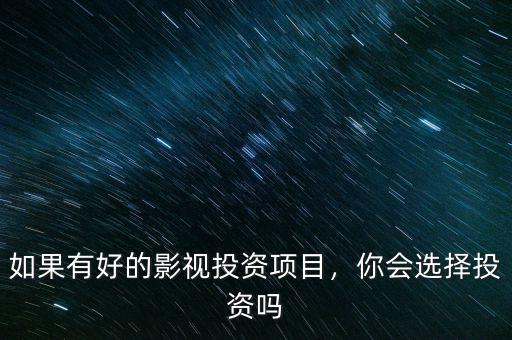 如果有好的影視投資項(xiàng)目，你會(huì)選擇投資嗎