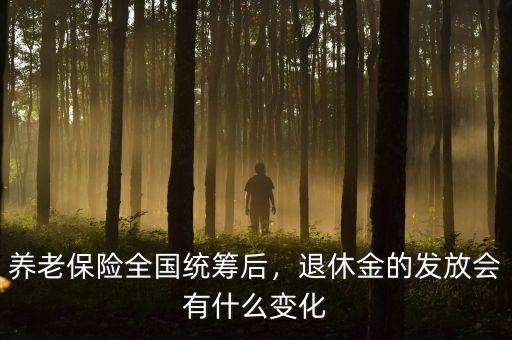 養(yǎng)老保險全國統(tǒng)籌后，退休金的發(fā)放會有什么變化
