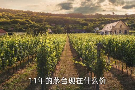 11年的茅臺現(xiàn)在什么價(jià)