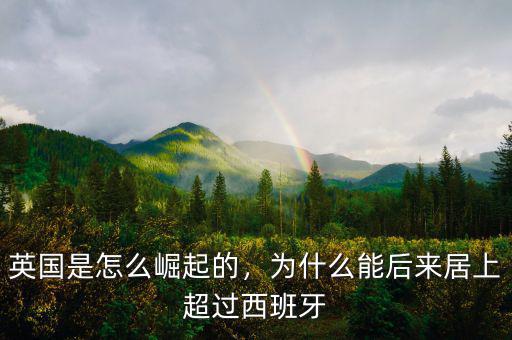 英國(guó)是怎么崛起的，為什么能后來居上超過西班牙