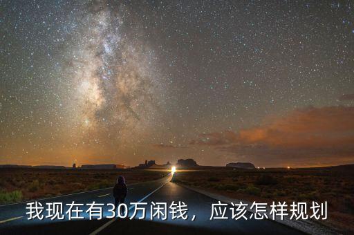 我現(xiàn)在有30萬閑錢，應(yīng)該怎樣規(guī)劃